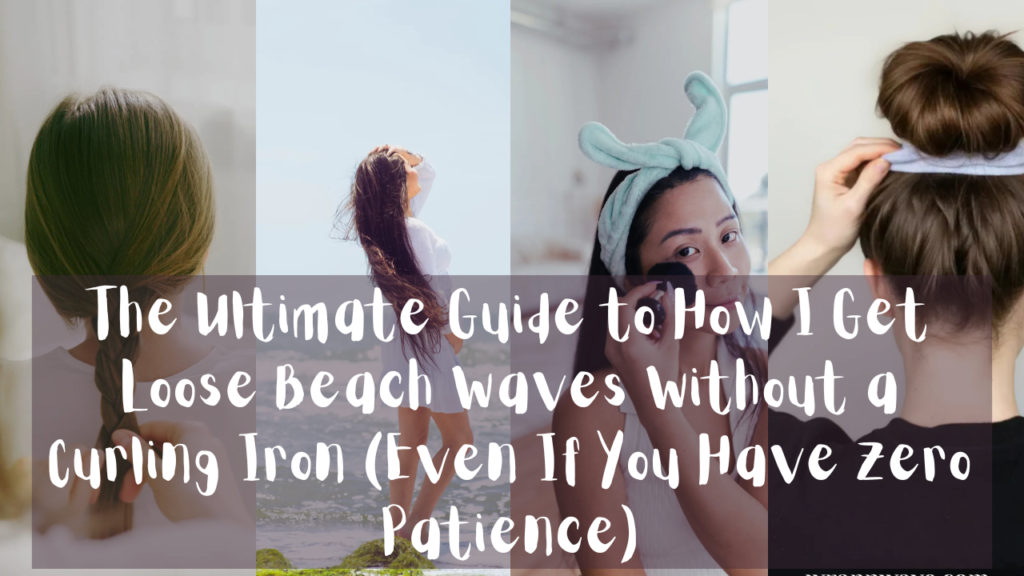 A collage of four images showcasing different hair styling and beauty routines, overlaid with the text "The Ultimate Guide to How I Get Loose Beach Waves Without a Curling Iron (Even If You Have Zero Patience)". The images feature a person getting their hair braided, a woman on a beach, a woman applying makeup with a plush headband, and a person adjusting a high sock bun.
